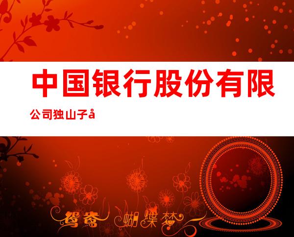 中国银行股份有限公司独山子区安庆路支行